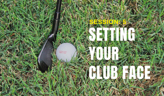 Session 5: Setting Your Club Face