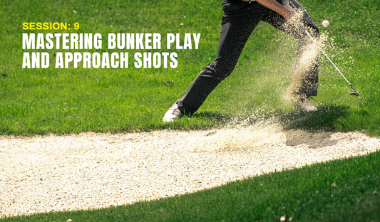 Session 9: Mastering Bunker Play and Approach Shots